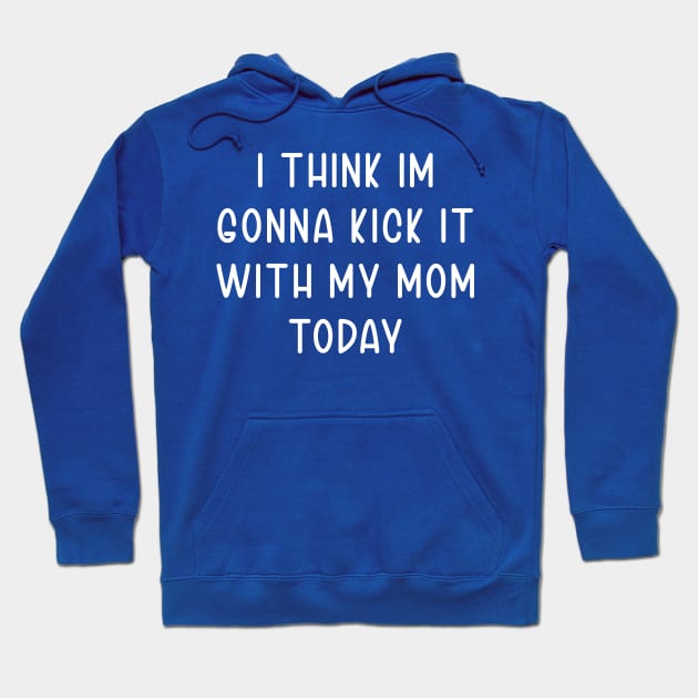 I Think Im Gonna Kick It with my Mom Today Hoodie by TIHONA